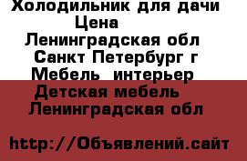 Холодильник для дачи › Цена ­ 500 - Ленинградская обл., Санкт-Петербург г. Мебель, интерьер » Детская мебель   . Ленинградская обл.